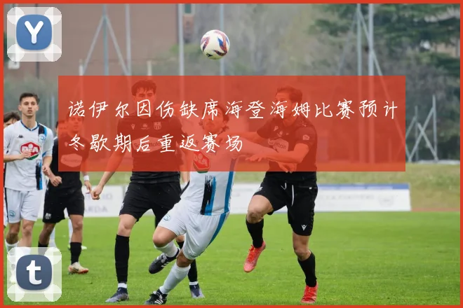 诺伊尔因伤缺席海登海姆比赛预计冬歇期后重返赛场