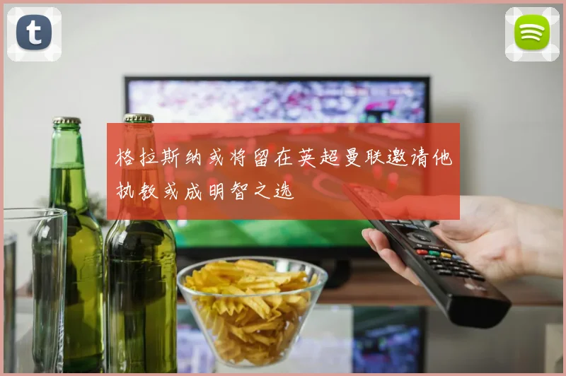 格拉斯纳或将留在英超曼联邀请他执教或成明智之选