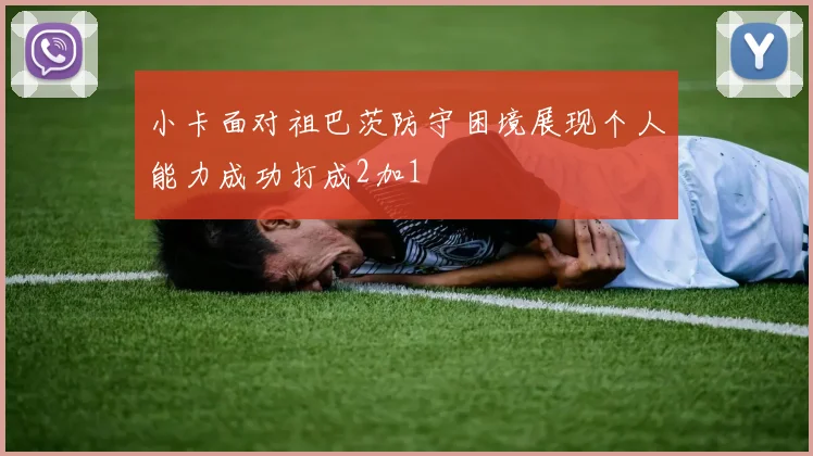 小卡面对祖巴茨防守困境展现个人能力成功打成2加1