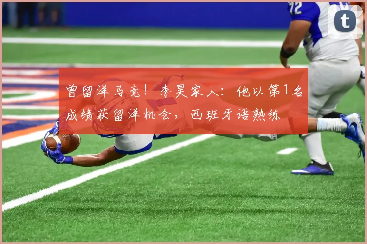 曾留洋马竞！李昊家人：他以第1名成绩获留洋机会，西班牙语熟练
