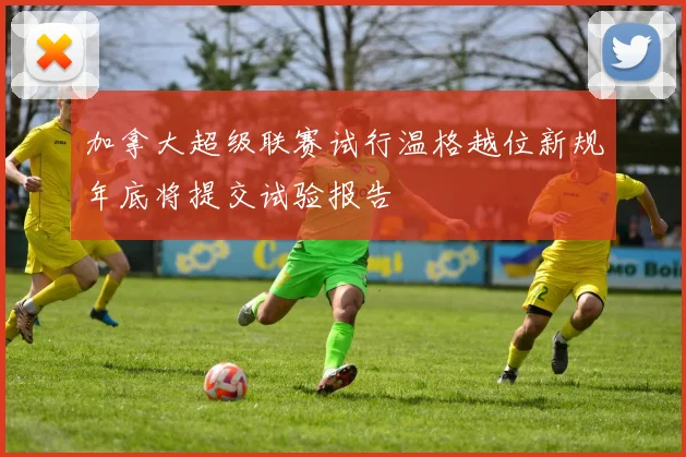 加拿大超级联赛试行温格越位新规年底将提交试验报告