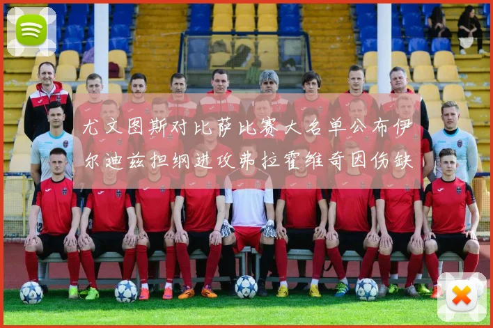 尤文图斯对比萨比赛大名单公布伊尔迪兹担纲进攻弗拉霍维奇因伤缺席