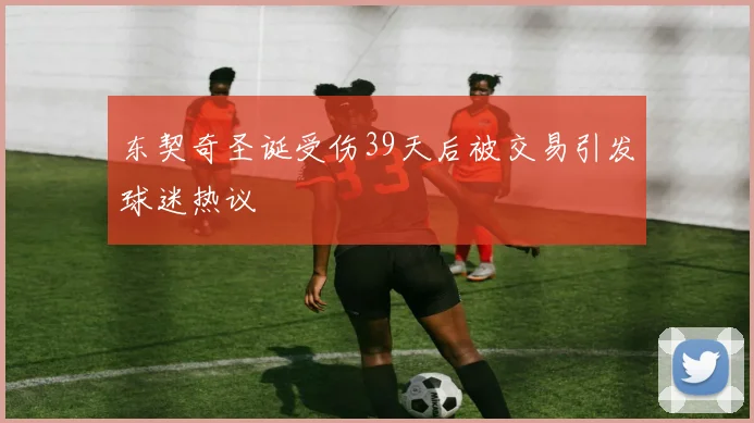 东契奇圣诞受伤39天后被交易引发球迷热议