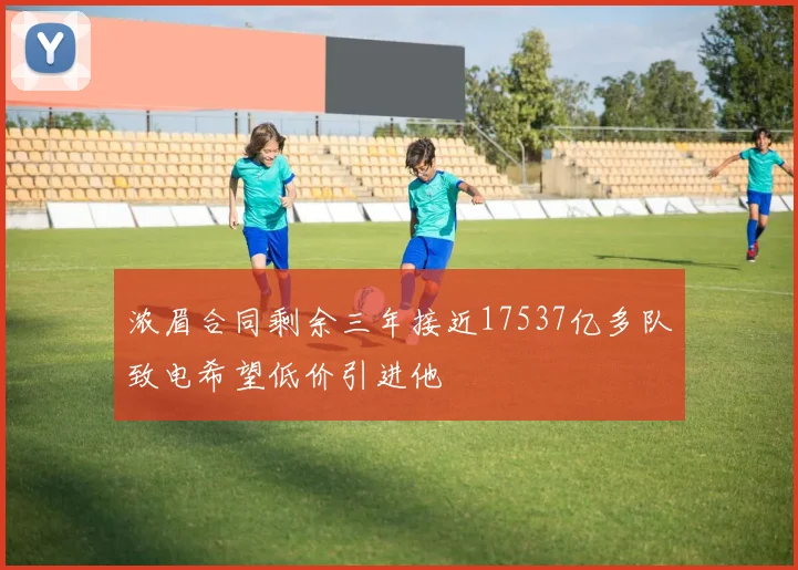 浓眉合同剩余三年接近17537亿多队致电希望低价引进他