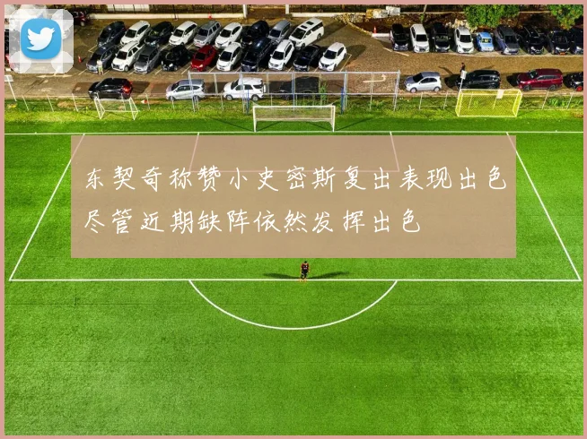 东契奇称赞小史密斯复出表现出色尽管近期缺阵依然发挥出色