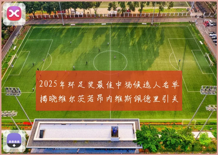2025年环足奖最佳中场候选人名单揭晓维尔茨若昂内维斯佩德里引关注